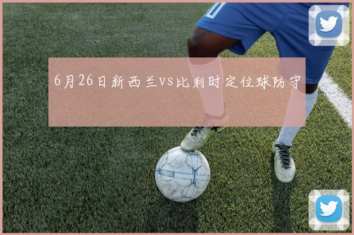 6月26日新西兰vs比利时定位球防守