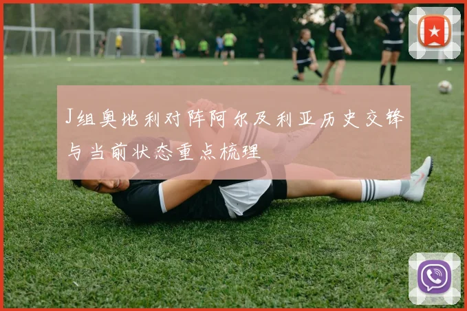 J组奥地利对阵阿尔及利亚历史交锋与当前状态重点梳理