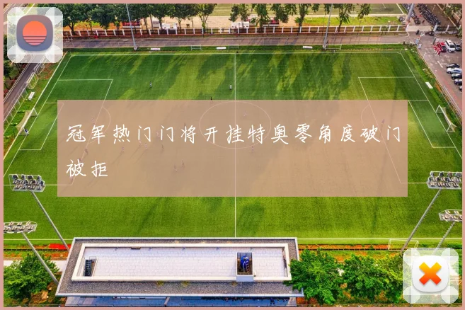 冠军热门门将开挂特奥零角度破门被拒