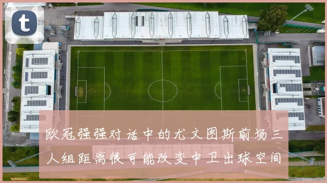 欧冠强强对话中的尤文图斯前场三人组距离很可能改变中卫出球空间
