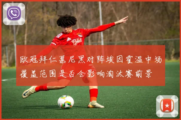 欧冠拜仁慕尼黑对阵埃因霍温中场覆盖范围是否会影响淘汰赛前景