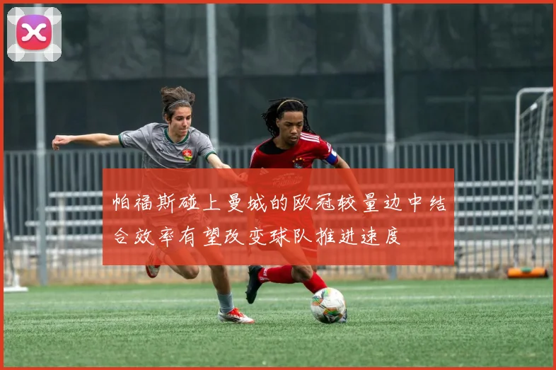帕福斯碰上曼城的欧冠较量边中结合效率有望改变球队推进速度