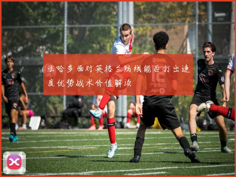 法哈多面对英格兰防线能否打出速度优势战术价值解读