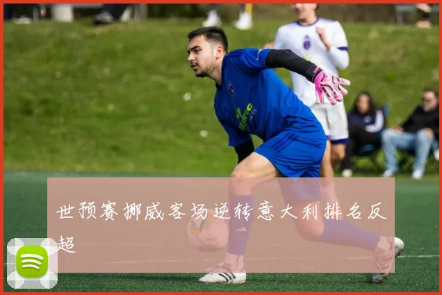 世预赛挪威客场逆转意大利排名反超