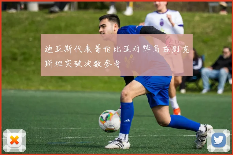 迪亚斯代表哥伦比亚对阵乌兹别克斯坦突破次数参考
