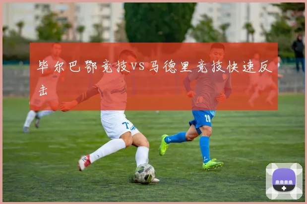 毕尔巴鄂竞技vs马德里竞技快速反击