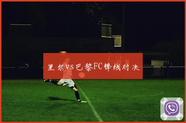 里尔vs巴黎FC锋线对决