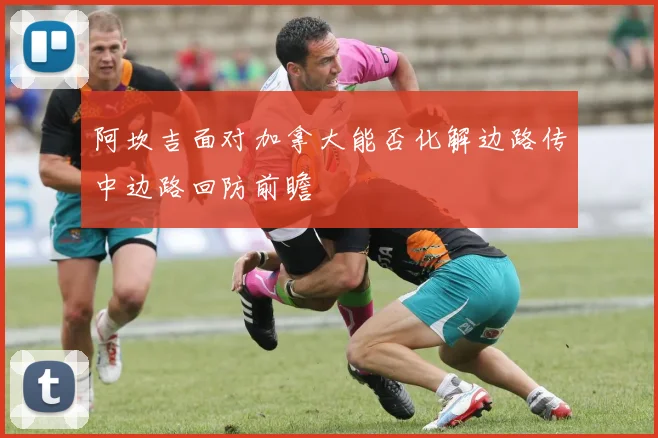 阿坎吉面对加拿大能否化解边路传中边路回防前瞻