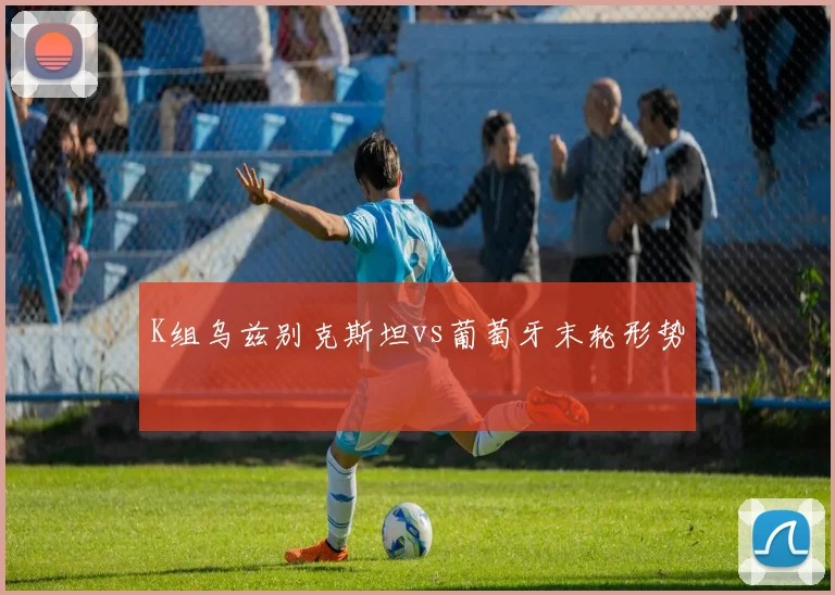 K组乌兹别克斯坦vs葡萄牙末轮形势