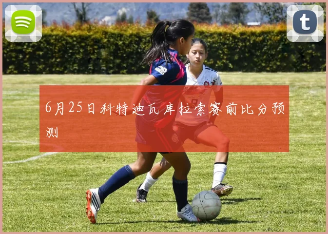 6月25日科特迪瓦库拉索赛前比分预测