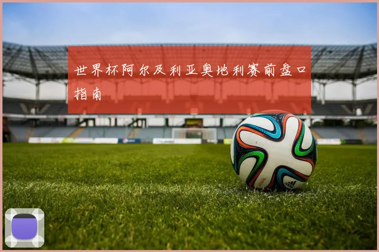 世界杯阿尔及利亚奥地利赛前盘口指南