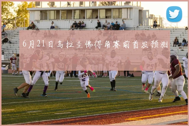 6月21日乌拉圭佛得角赛前首发预测
