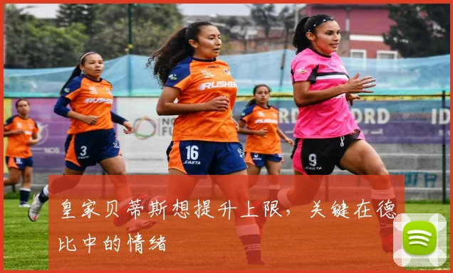 皇家贝蒂斯想提升上限，关键在德比中的情绪