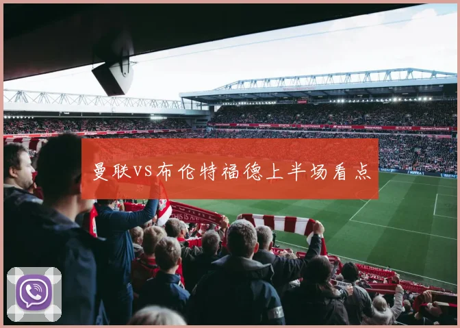 曼联vs布伦特福德上半场看点