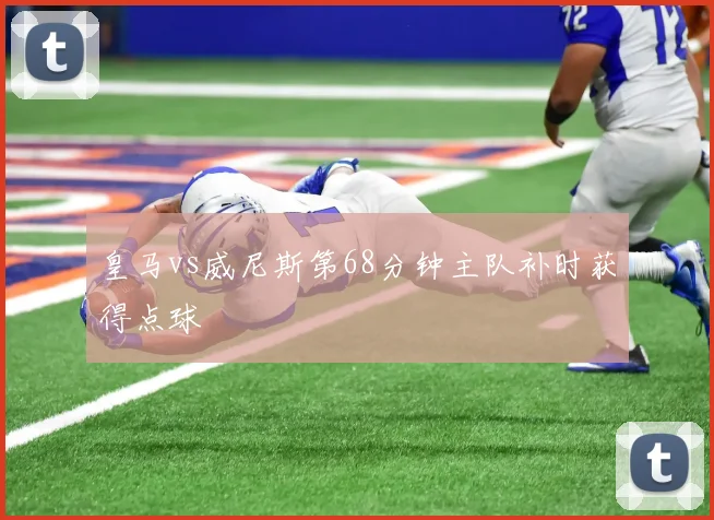 皇马vs威尼斯第68分钟主队补时获得点球