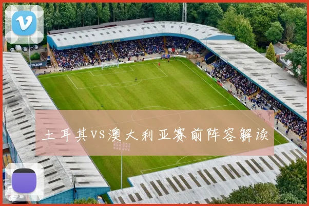 土耳其vs澳大利亚赛前阵容解读