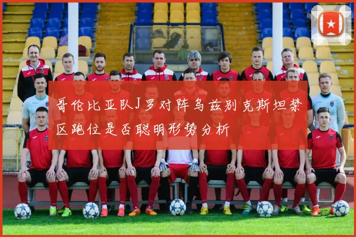 哥伦比亚队J罗对阵乌兹别克斯坦禁区跑位是否聪明形势分析