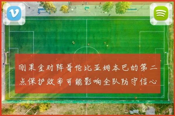 刚果金对阵哥伦比亚姆本巴的第二点保护效率可能影响全队防守信心
