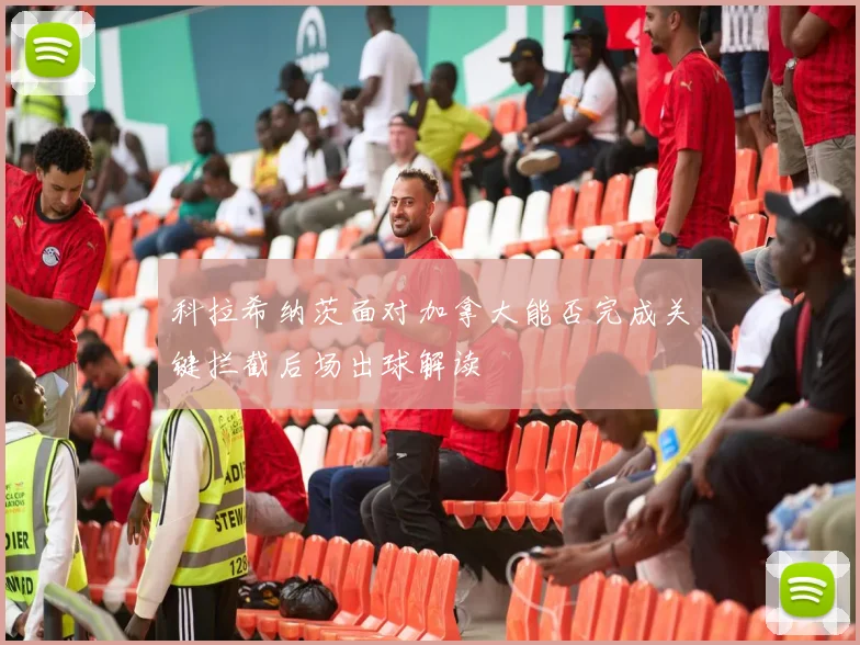 科拉希纳茨面对加拿大能否完成关键拦截后场出球解读