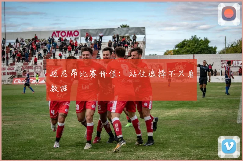 迈尼昂比赛价值:站位选择不只看数据