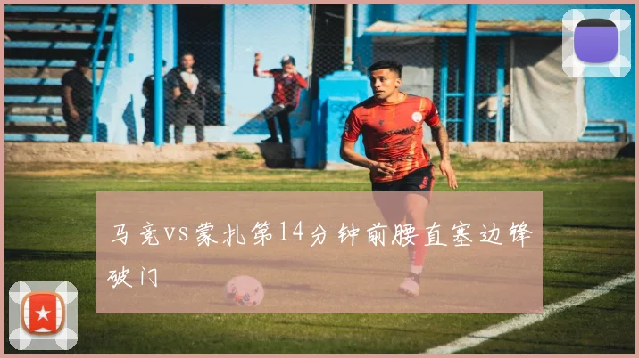 马竞vs蒙扎第14分钟前腰直塞边锋破门
